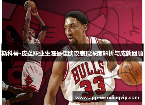 斯科蒂·皮蓬职业生涯最佳助攻表现深度解析与成就回顾