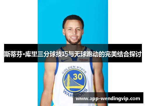 斯蒂芬·库里三分球技巧与无球跑动的完美结合探讨