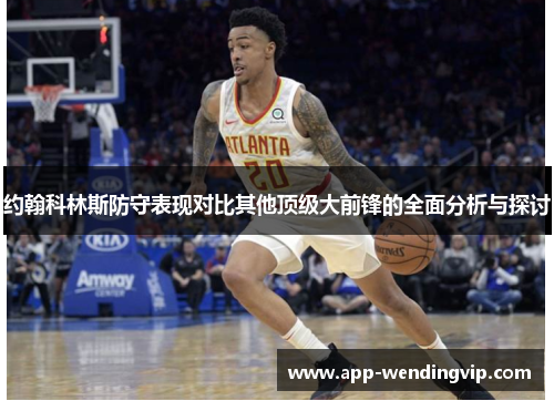 约翰科林斯防守表现对比其他顶级大前锋的全面分析与探讨