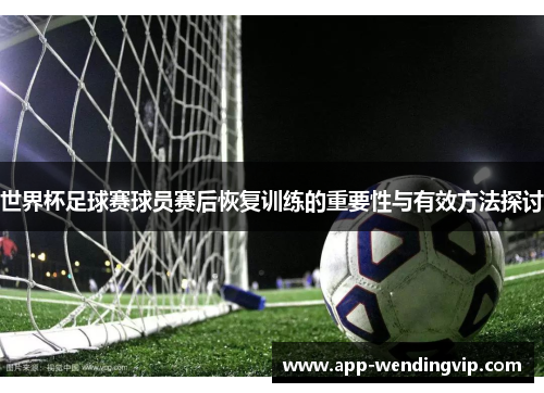 世界杯足球赛球员赛后恢复训练的重要性与有效方法探讨