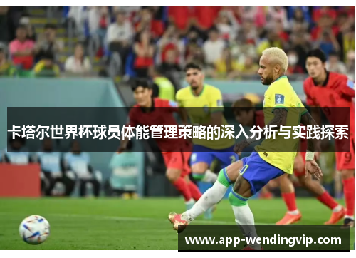 卡塔尔世界杯球员体能管理策略的深入分析与实践探索