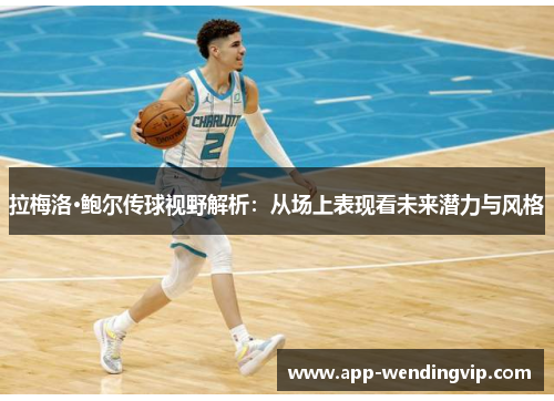 拉梅洛·鲍尔传球视野解析：从场上表现看未来潜力与风格