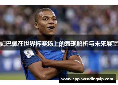 姆巴佩在世界杯赛场上的表现解析与未来展望