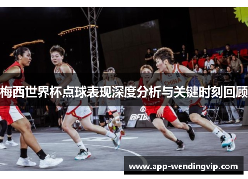 梅西世界杯点球表现深度分析与关键时刻回顾