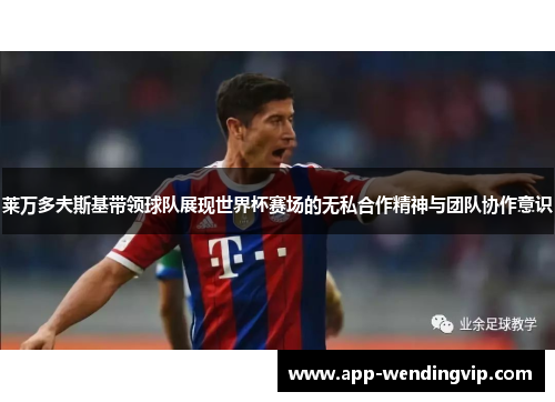 莱万多夫斯基带领球队展现世界杯赛场的无私合作精神与团队协作意识