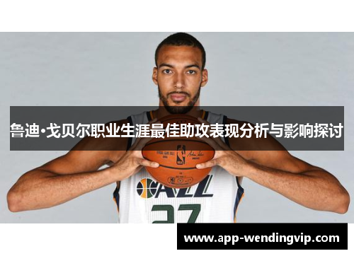 鲁迪·戈贝尔职业生涯最佳助攻表现分析与影响探讨