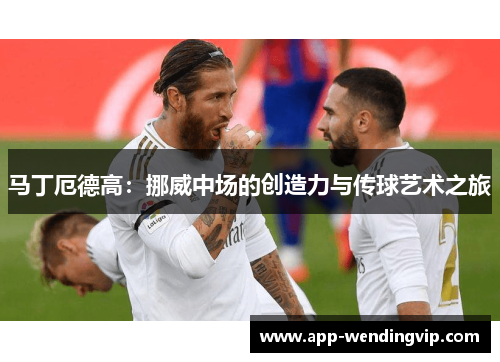 马丁厄德高：挪威中场的创造力与传球艺术之旅