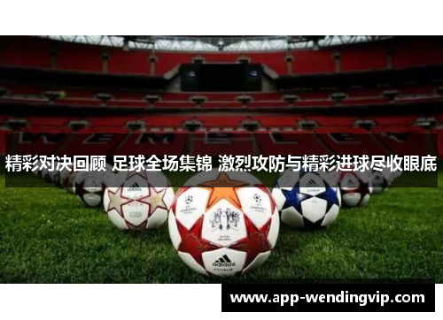 精彩对决回顾 足球全场集锦 激烈攻防与精彩进球尽收眼底