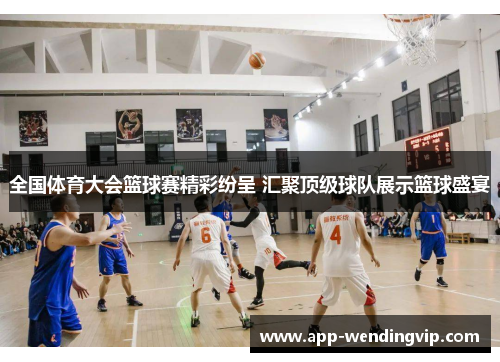全国体育大会篮球赛精彩纷呈 汇聚顶级球队展示篮球盛宴