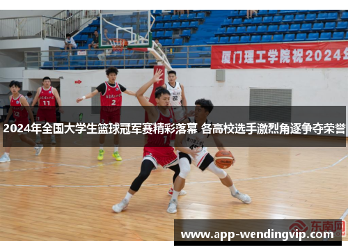 2024年全国大学生篮球冠军赛精彩落幕 各高校选手激烈角逐争夺荣誉
