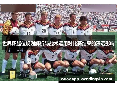世界杯越位规则解析与战术运用对比赛结果的深远影响