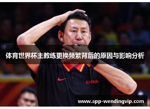 体育世界杯主教练更换频繁背后的原因与影响分析