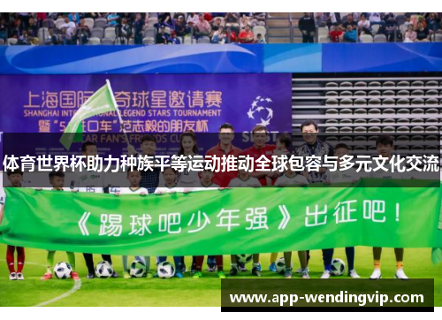 体育世界杯助力种族平等运动推动全球包容与多元文化交流