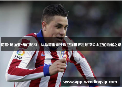 何塞·玛丽亚·希门尼斯：从马德里竞技铁卫到世界足球顶尖中卫的崛起之路