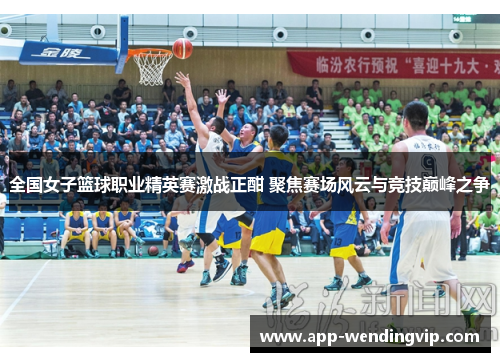 全国女子篮球职业精英赛激战正酣 聚焦赛场风云与竞技巅峰之争
