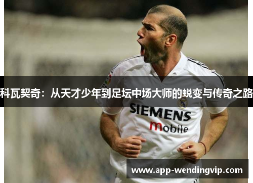科瓦契奇：从天才少年到足坛中场大师的蜕变与传奇之路