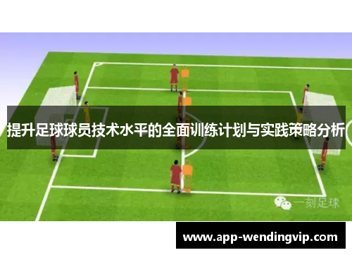提升足球球员技术水平的全面训练计划与实践策略分析
