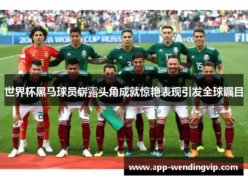 世界杯黑马球员崭露头角成就惊艳表现引发全球瞩目