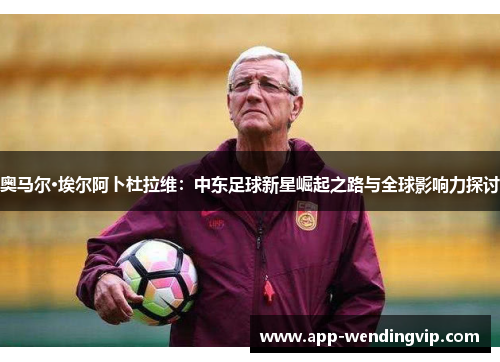 奥马尔·埃尔阿卜杜拉维：中东足球新星崛起之路与全球影响力探讨