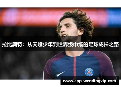 拉比奥特：从天赋少年到世界级中场的足球成长之路