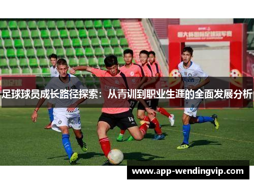 足球球员成长路径探索：从青训到职业生涯的全面发展分析