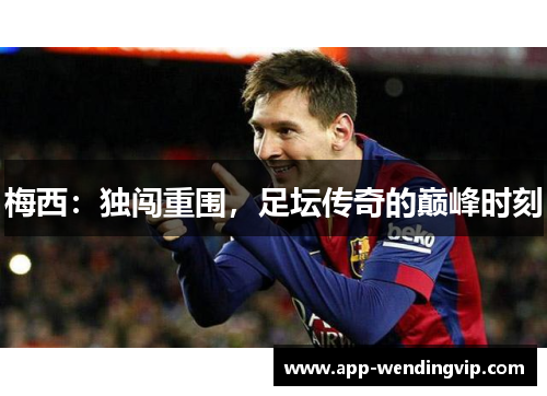 梅西：独闯重围，足坛传奇的巅峰时刻