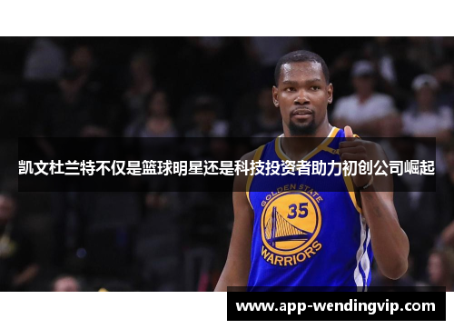 凯文杜兰特不仅是篮球明星还是科技投资者助力初创公司崛起
