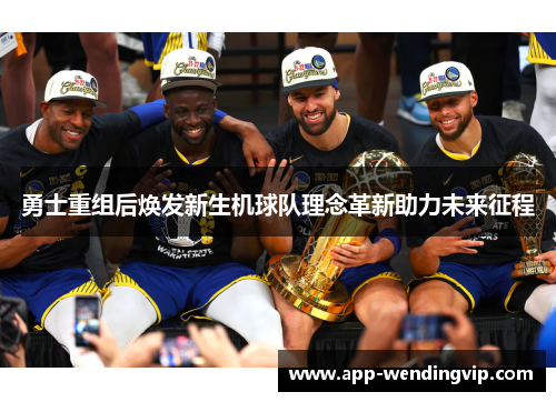 勇士重组后焕发新生机球队理念革新助力未来征程 勇士重组后焕发新生机球队理念革新助力未来征程