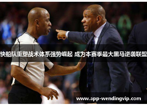 快船队重塑战术体系强势崛起 成为本赛季最大黑马逆袭联盟 快船队重塑战术体系强势崛起 成为本赛季最大黑马逆袭联盟
