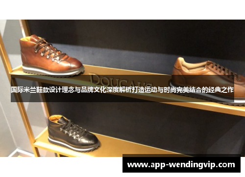 国际米兰鞋款设计理念与品牌文化深度解析打造运动与时尚完美结合的经典之作 国际米兰鞋款设计理念与品牌文化深度解析打造运动与时尚完美结合的经典之作