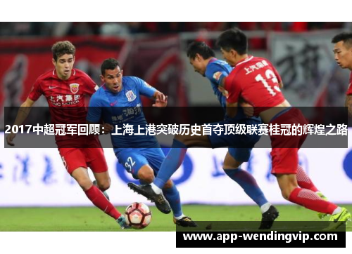 2017中超冠军回顾:上海上港突破历史首夺顶级联赛桂冠的辉煌之路 2017中超冠军回顾:上海上港突破历史首夺顶级联赛桂冠的辉煌之路