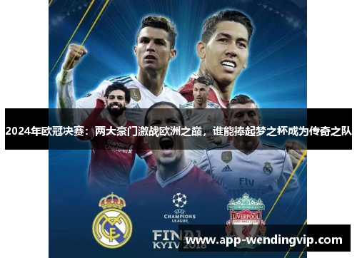 2024年欧冠决赛：两大豪门激战欧洲之巅，谁能捧起梦之杯成为传奇之队