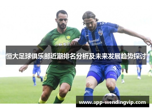 恒大足球俱乐部近期排名分析及未来发展趋势探讨 恒大足球俱乐部近期排名分析及未来发展趋势探讨