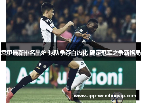 意甲最新排名出炉 球队争夺白热化 确定冠军之争新格局