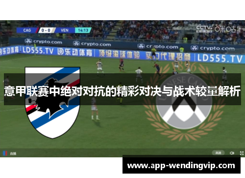 意甲联赛中绝对对抗的精彩对决与战术较量解析 意甲联赛中绝对对抗的精彩对决与战术较量解析