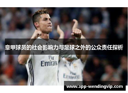 意甲球员的社会影响力与足球之外的公众责任探析 意甲球员的社会影响力与足球之外的公众责任探析