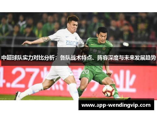 中超球队实力对比分析:各队战术特点、阵容深度与未来发展趋势 中超球队实力对比分析:各队战术特点、阵容深度与未来发展趋势