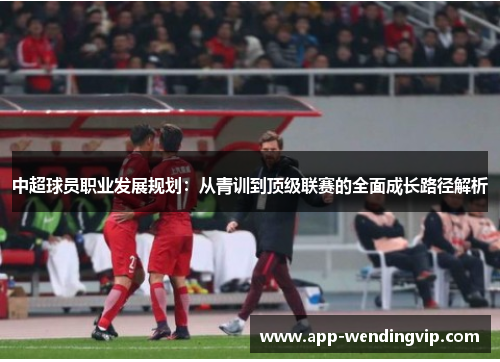 中超球员职业发展规划：从青训到顶级联赛的全面成长路径解析