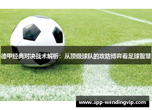 德甲经典对决战术解析:从顶级球队的攻防博弈看足球智慧 德甲经典对决战术解析:从顶级球队的攻防博弈看足球智慧