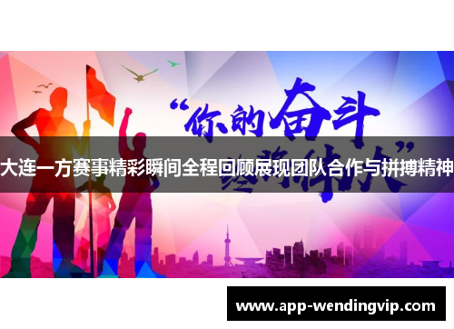 大连一方赛事精彩瞬间全程回顾展现团队合作与拼搏精神 大连一方赛事精彩瞬间全程回顾展现团队合作与拼搏精神