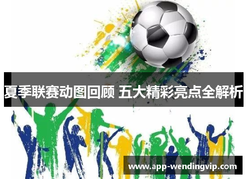 夏季联赛动图回顾 五大精彩亮点全解析 夏季联赛动图回顾 五大精彩亮点全解析