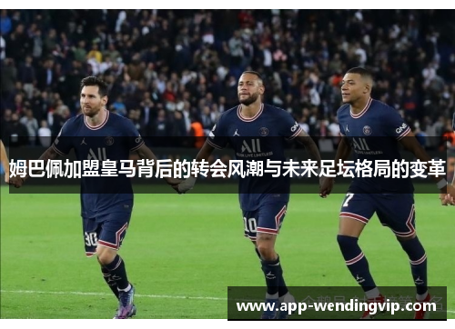 姆巴佩加盟皇马背后的转会风潮与未来足坛格局的变革