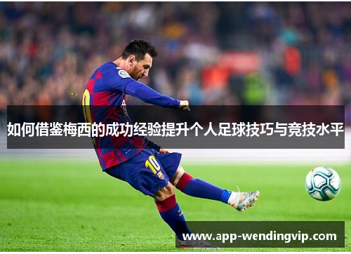 如何借鉴梅西的成功经验提升个人足球技巧与竞技水平