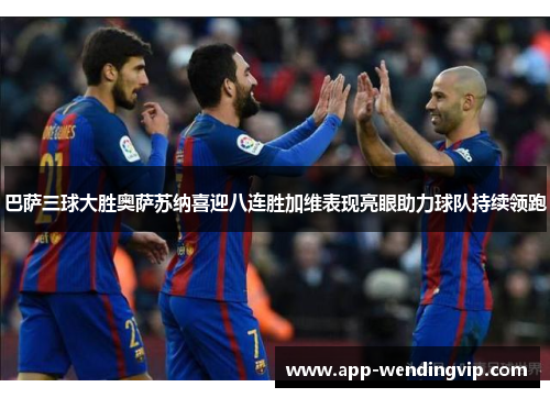 巴萨三球大胜奥萨苏纳喜迎八连胜加维表现亮眼助力球队持续领跑 巴萨三球大胜奥萨苏纳喜迎八连胜加维表现亮眼助力球队持续领跑