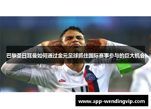 巴黎圣日耳曼如何通过金元足球抓住国际赛事参与的巨大机会