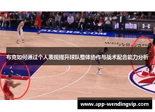 布克如何通过个人表现提升球队整体协作与战术配合能力分析