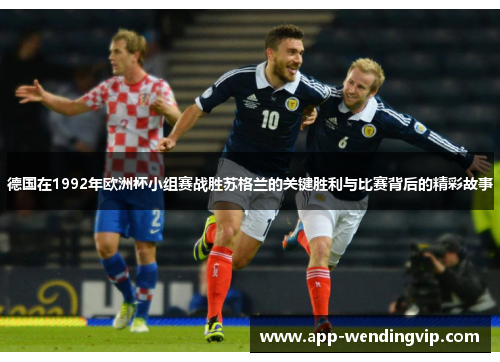德国在1992年欧洲杯小组赛战胜苏格兰的关键胜利与比赛背后的精彩故事 德国在1992年欧洲杯小组赛战胜苏格兰的关键胜利与比赛背后的精彩故事