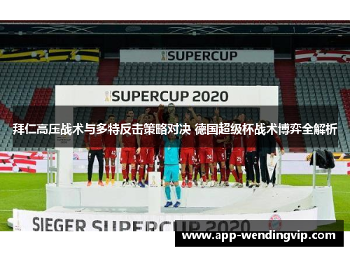 拜仁高压战术与多特反击策略对决 德国超级杯战术博弈全解析 拜仁高压战术与多特反击策略对决 德国超级杯战术博弈全解析