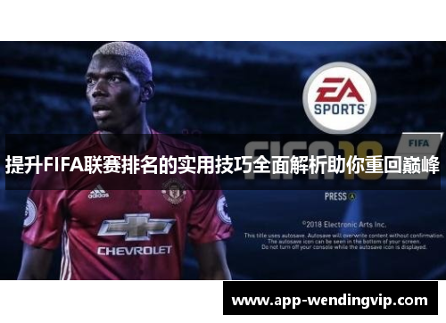 提升FIFA联赛排名的实用技巧全面解析助你重回巅峰 提升FIFA联赛排名的实用技巧全面解析助你重回巅峰