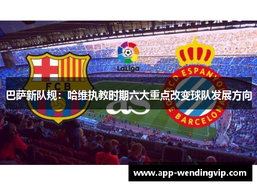 巴萨新队规：哈维执教时期六大重点改变球队发展方向